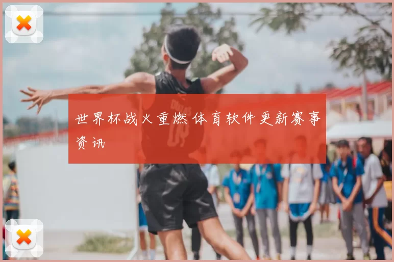 世界杯战火重燃 体育软件更新赛事资讯