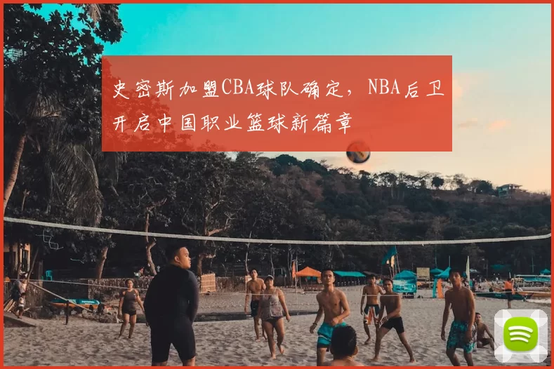 史密斯加盟CBA球队确定，NBA后卫开启中国职业篮球新篇章