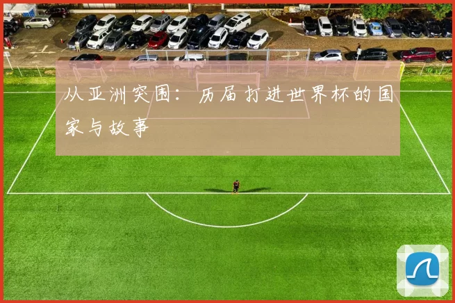 从亚洲突围：历届打进世界杯的国家与故事