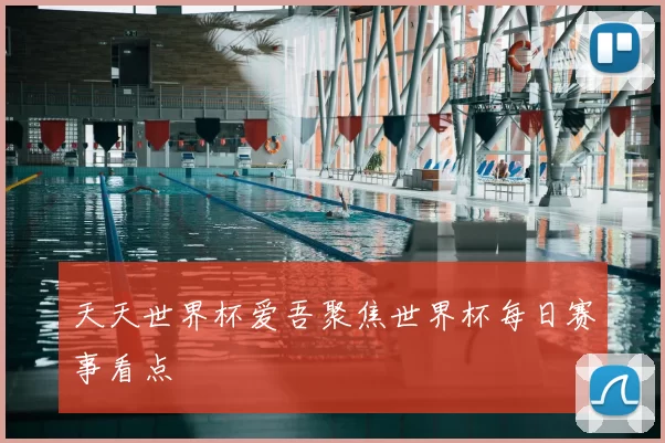天天世界杯爱吾聚焦世界杯每日赛事看点