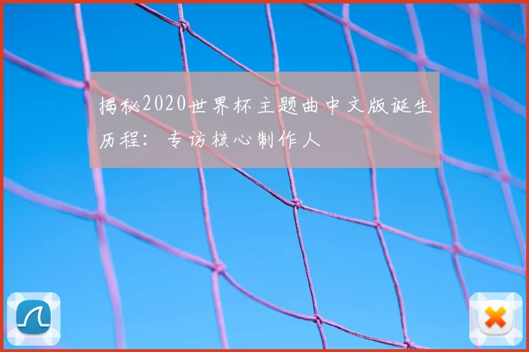 揭秘2020世界杯主题曲中文版诞生历程:专访核心制作人