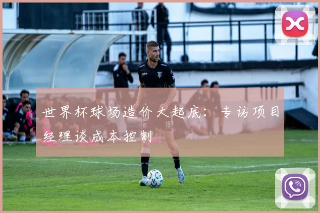 世界杯球场造价大起底：专访项目经理谈成本控制