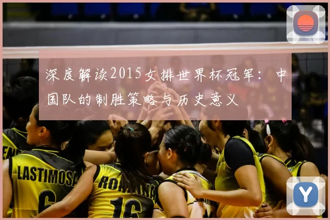 深度解读2015女排世界杯冠军：中国队的制胜策略与历史意义