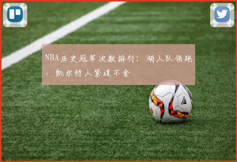NBA历史冠军次数排行：湖人队领跑，凯尔特人紧追不舍