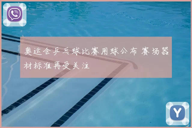 奥运会乒乓球比赛用球公布 赛场器材标准再受关注