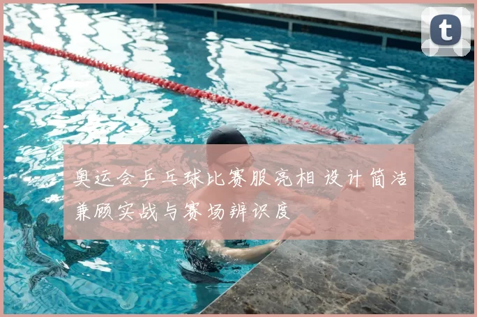 奥运会乒乓球比赛服亮相 设计简洁兼顾实战与赛场辨识度