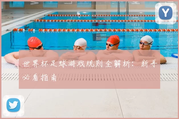 世界杯足球游戏规则全解析:新手必看指南