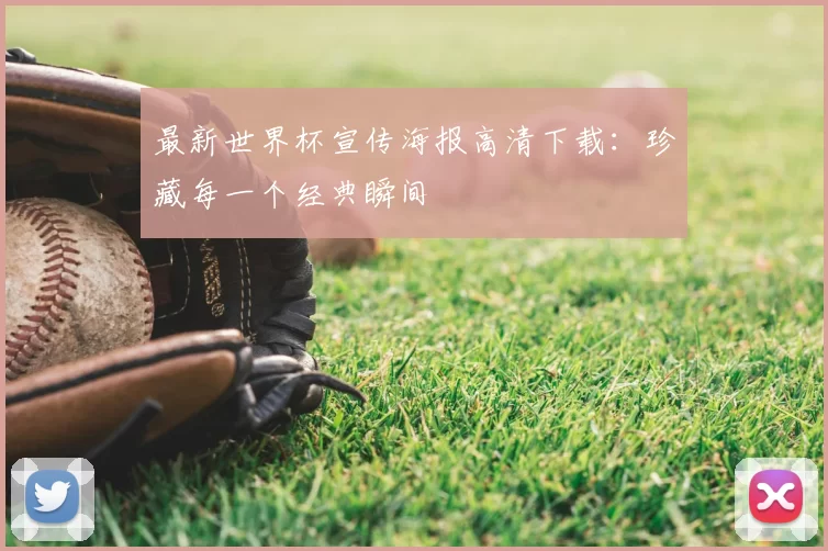 最新世界杯宣传海报高清下载:珍藏每一个经典瞬间