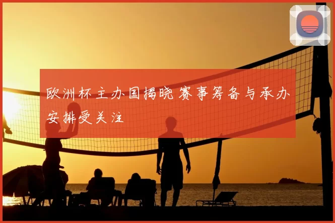 欧洲杯主办国揭晓 赛事筹备与承办安排受关注