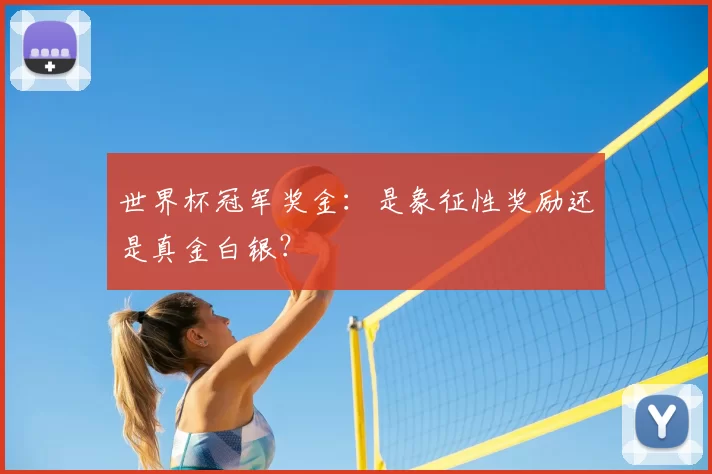 世界杯冠军奖金：是象征性奖励还是真金白银？
