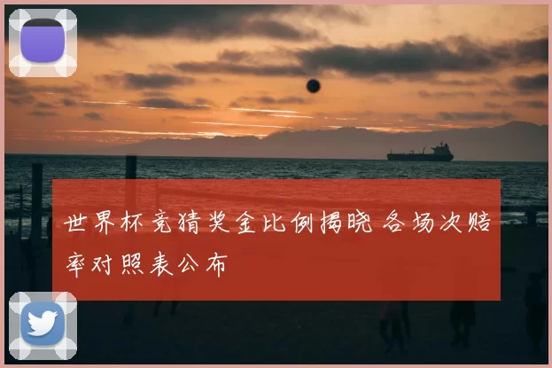 世界杯竞猜奖金比例揭晓 各场次赔率对照表公布
