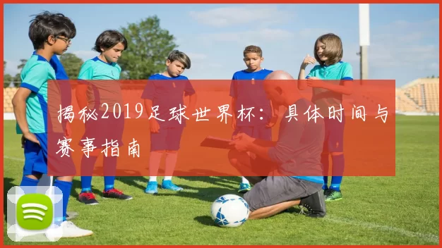 揭秘2019足球世界杯:具体时间与赛事指南