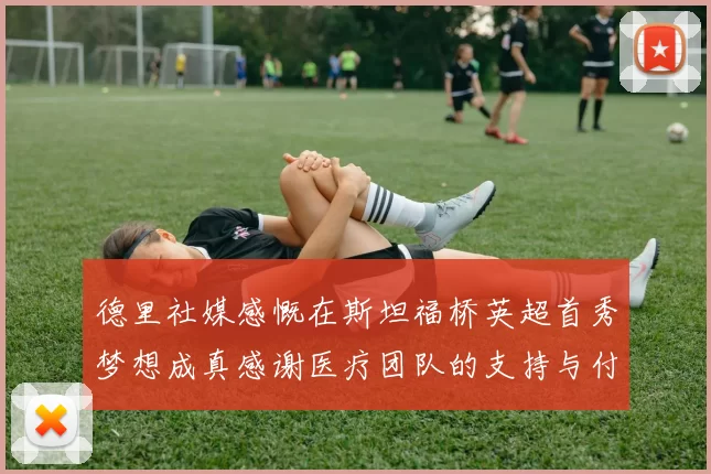 德里社媒感慨在斯坦福桥英超首秀梦想成真感谢医疗团队的支持与付出
