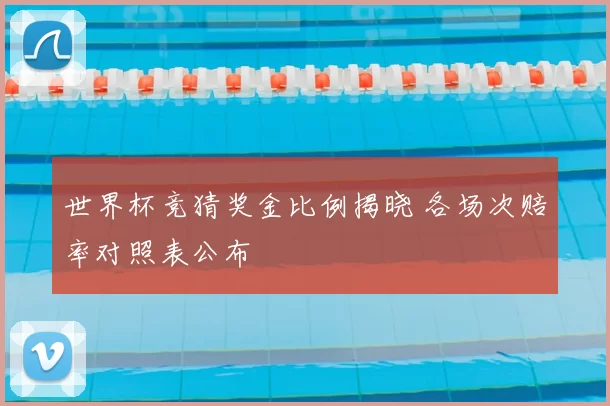 世界杯竞猜奖金比例揭晓 各场次赔率对照表公布