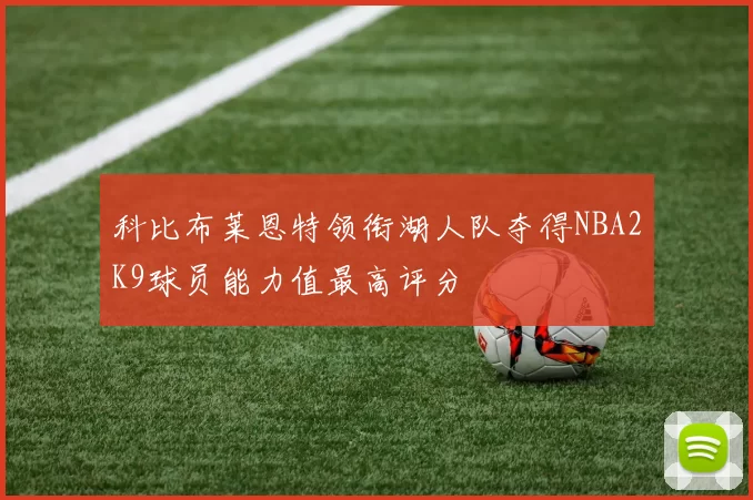 科比布莱恩特领衔湖人队夺得NBA2K9球员能力值最高评分